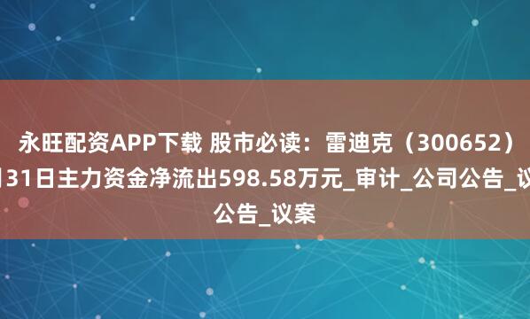 永旺配资APP下载 股市必读：雷迪克（300652）7月31日主力资金净流出598.58万元_审计_公司公告_议案