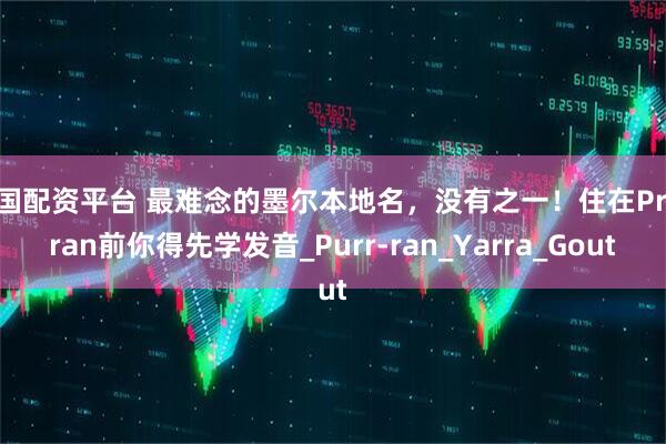 全国配资平台 最难念的墨尔本地名，没有之一！住在Prahran前你得先学发音_Purr-ran_Yarra_Gout