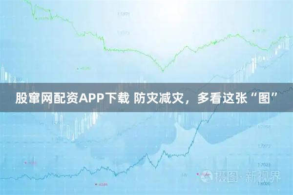 股窜网配资APP下载 防灾减灾，多看这张“图”