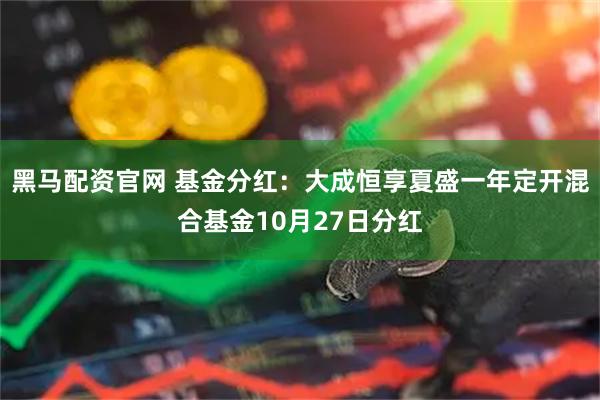 黑马配资官网 基金分红：大成恒享夏盛一年定开混合基金10月27日分红