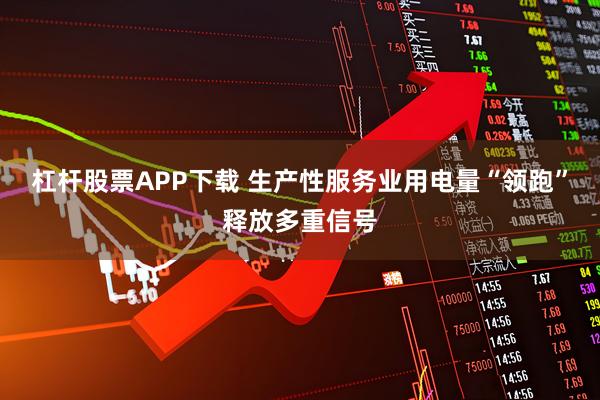 杠杆股票APP下载 生产性服务业用电量“领跑”释放多重信号