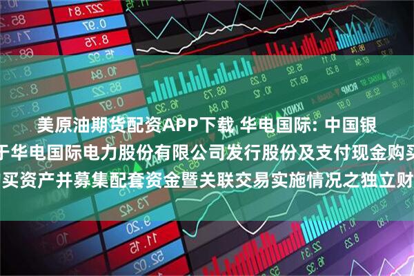 美原油期货配资APP下载 华电国际: 中国银河证券股份有限公司关于华电国际电力股份有限公司发行股份及支付现金购买资产并募集配套资金暨关联交易实施情况之独立财务顾问核查意见内容摘要