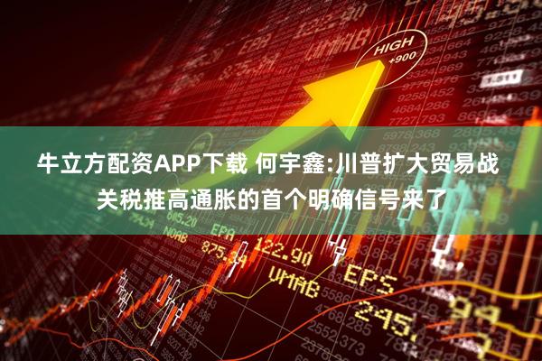 牛立方配资APP下载 何宇鑫:川普扩大贸易战 关税推高通胀的首个明确信号来了