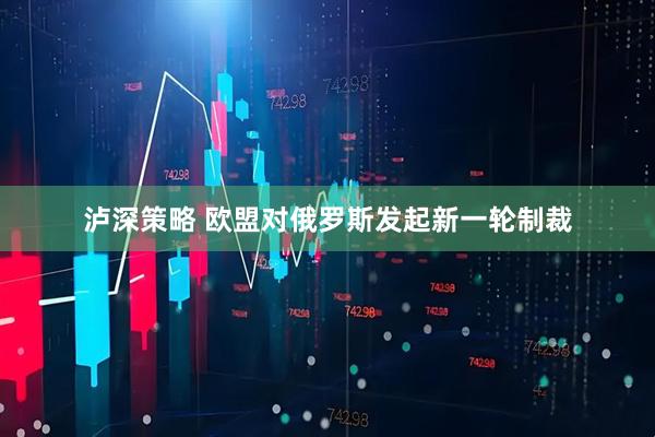 泸深策略 欧盟对俄罗斯发起新一轮制裁